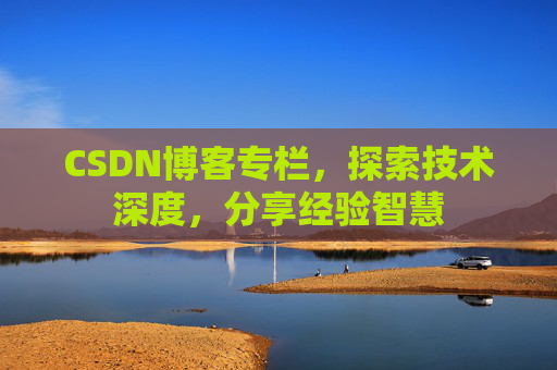 CSDN博客专栏，探索技术深度，分享经验智慧