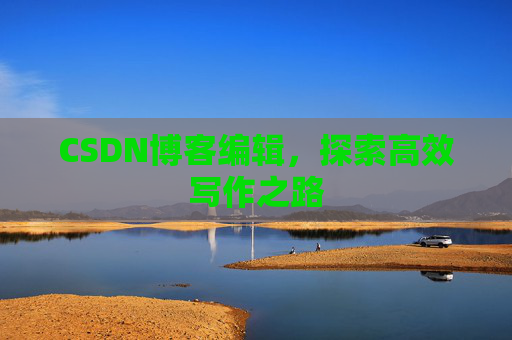 CSDN博客编辑，探索高效写作之路